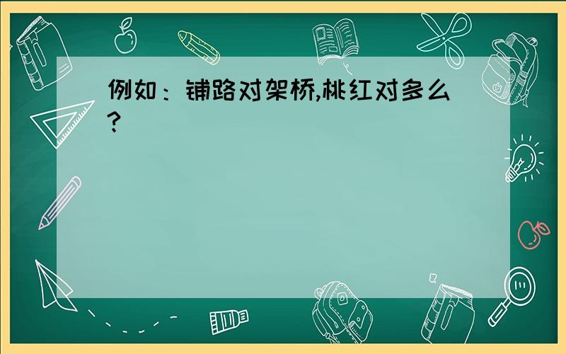 例如：铺路对架桥,桃红对多么?