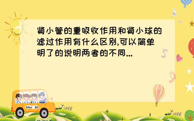 肾小管的重吸收作用和肾小球的滤过作用有什么区别,可以简单明了的说明两者的不同...