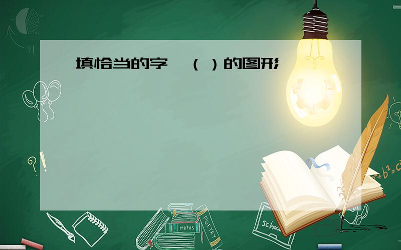 填恰当的字,（）的图形