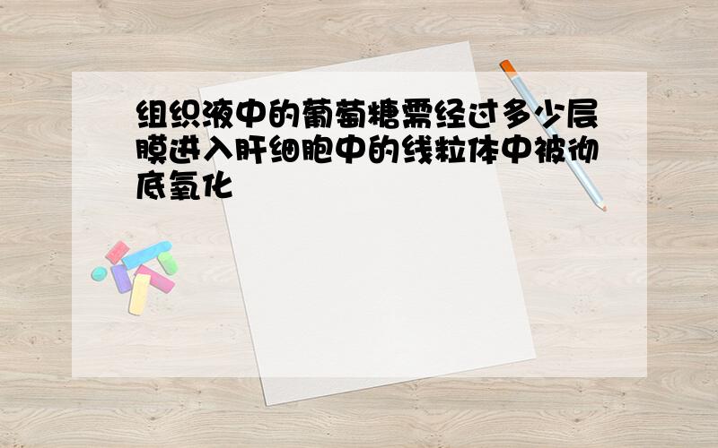 组织液中的葡萄糖需经过多少层膜进入肝细胞中的线粒体中被彻底氧化