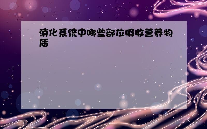 消化系统中哪些部位吸收营养物质