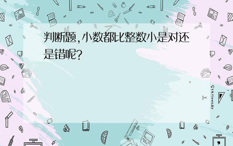 判断题,小数都比整数小是对还是错呢?