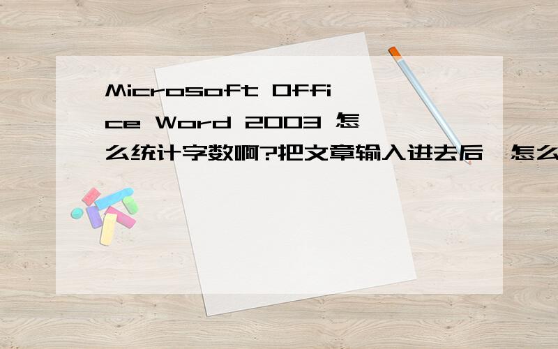 Microsoft Office Word 2003 怎么统计字数啊?把文章输入进去后,怎么看一共多少个字?我现在不记得了,