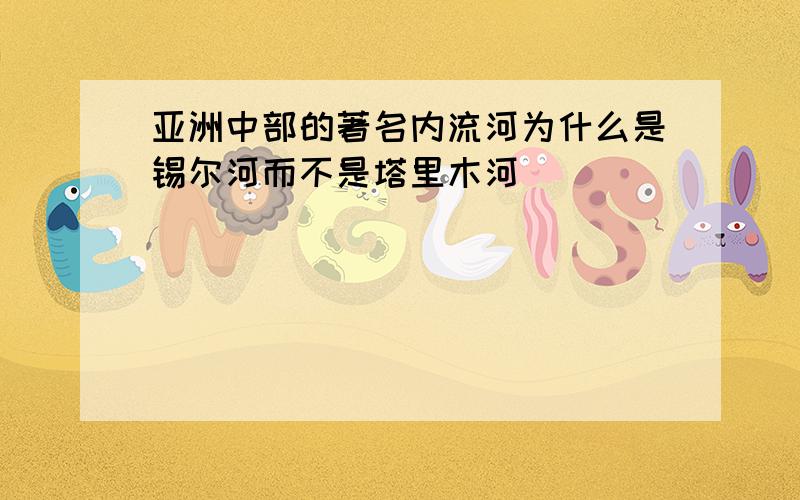 亚洲中部的著名内流河为什么是锡尔河而不是塔里木河