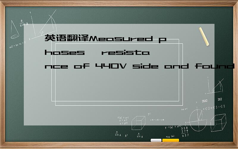 英语翻译Measured phases' resistance of 440V side and found that phase AB value - 0.6 Ohm,phase BC - 0.3 Ohm,phase AC - 0.3 Ohm.其中AB,BC,AC 我不懂电,希望懂得朋友告诉我.