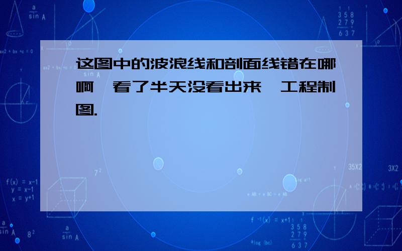 这图中的波浪线和剖面线错在哪啊,看了半天没看出来,工程制图.