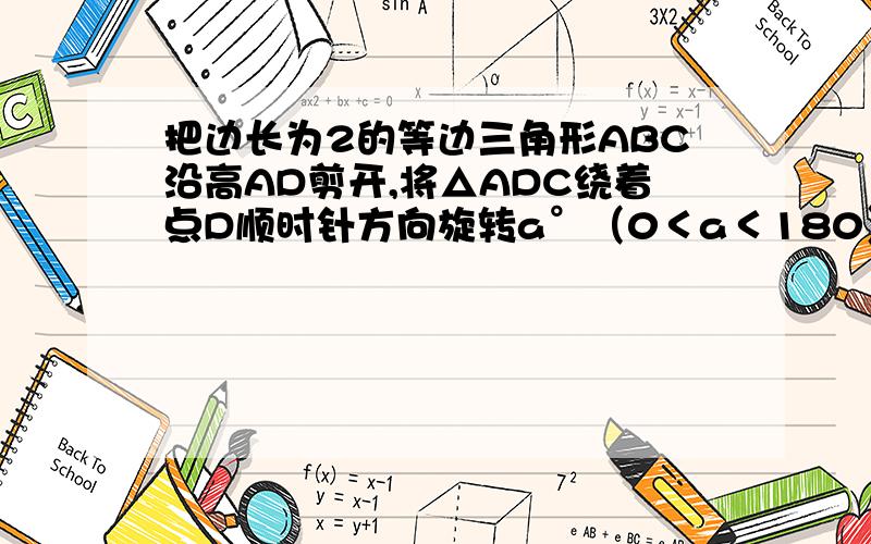 把边长为2的等边三角形ABC沿高AD剪开,将△ADC绕着点D顺时针方向旋转a°（0＜a＜180）,得到三角形EDC1、填空：当a=（ ）时AB∥CE(如图1）（2）：设(1)中的值为n,当a不等于n时,直线AB与CE相交于点F,