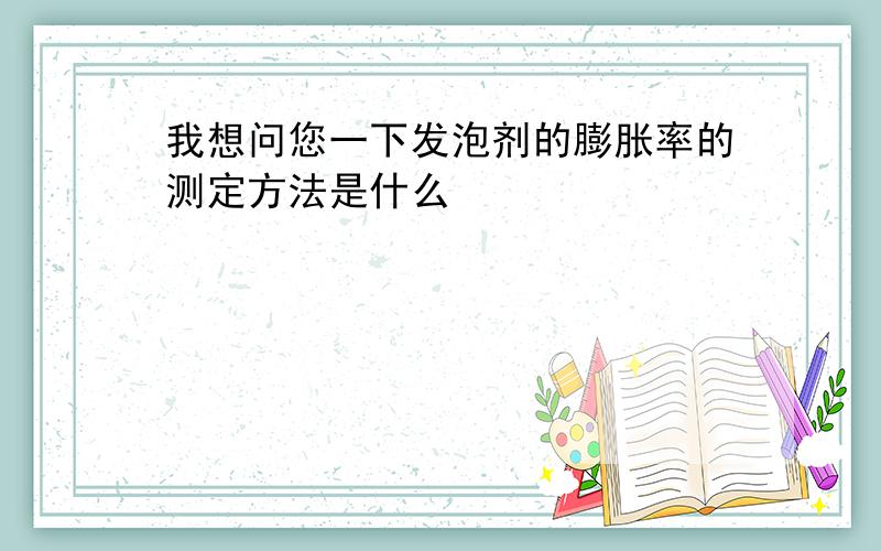 我想问您一下发泡剂的膨胀率的测定方法是什么