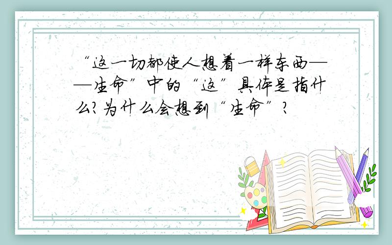 “这一切都使人想着一样东西——生命”中的“这”具体是指什么?为什么会想到“生命”?