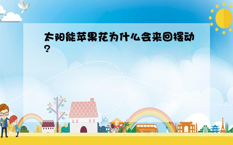 太阳能苹果花为什么会来回摆动?