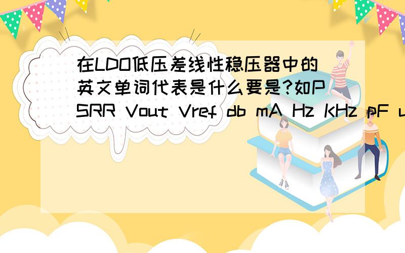 在LDO低压差线性稳压器中的英文单词代表是什么要是?如PSRR Vout Vref db mA Hz KHz pF uA等等