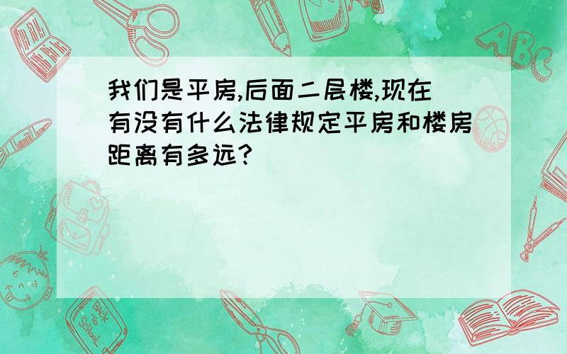 我们是平房,后面二层楼,现在有没有什么法律规定平房和楼房距离有多远?