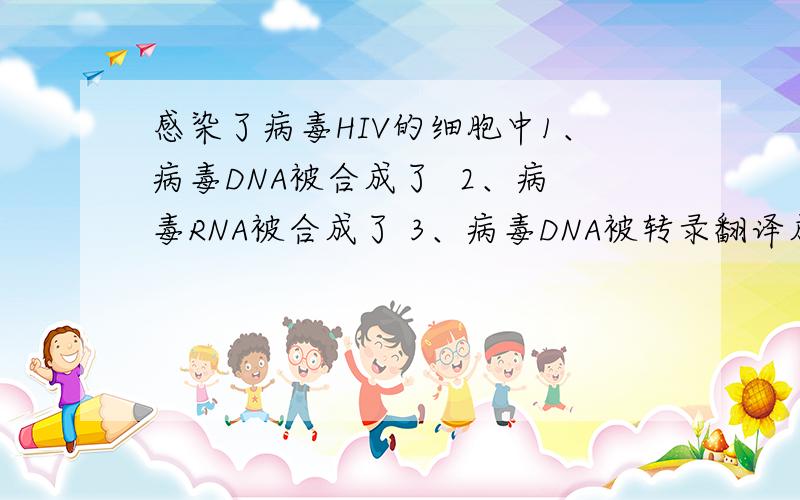 感染了病毒HIV的细胞中1、病毒DNA被合成了  2、病毒RNA被合成了 3、病毒DNA被转录翻译成蛋白质 请问哪两项正确 为什么 求详解 谢谢