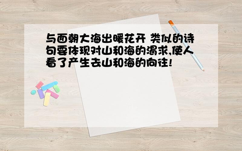 与面朝大海出暖花开 类似的诗句要体现对山和海的渴求,使人看了产生去山和海的向往!