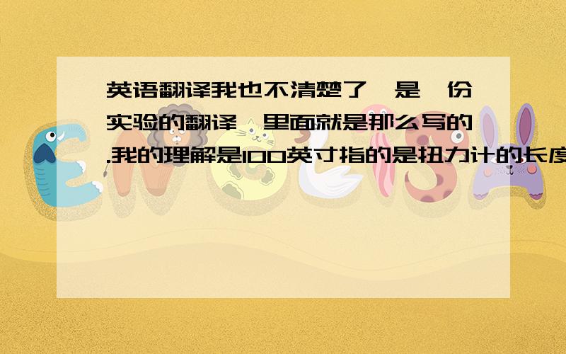 英语翻译我也不清楚了,是一份实验的翻译,里面就是那么写的.我的理解是100英寸指的是扭力计的长度~呵呵我知道我的理解有点搞笑~所以请多多指教~