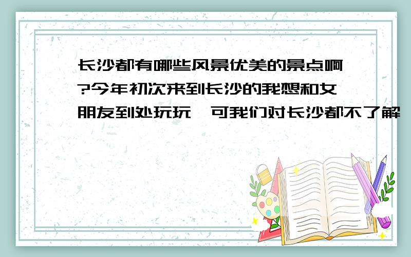 长沙都有哪些风景优美的景点啊?今年初次来到长沙的我想和女朋友到处玩玩,可我们对长沙都不了解,介绍一下长沙有哪些风景好的地方?