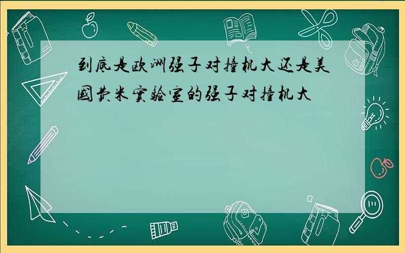 到底是欧洲强子对撞机大还是美国费米实验室的强子对撞机大