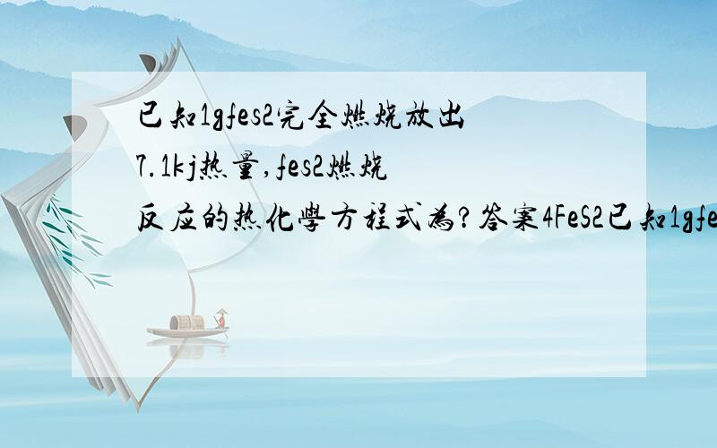 已知1gfes2完全燃烧放出7.1kj热量,fes2燃烧反应的热化学方程式为?答案4FeS2已知1gfes2完全燃烧放出7.1kj热量,fes2燃烧反应的热化学方程式为?答案4FeS2（s）+11O2（g）=2Fe2O3（s）+8SO2（g）△H=-3408kJ mol-