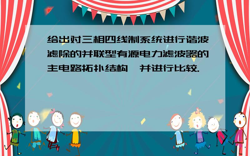 给出对三相四线制系统进行谐波滤除的并联型有源电力滤波器的主电路拓扑结构,并进行比较.