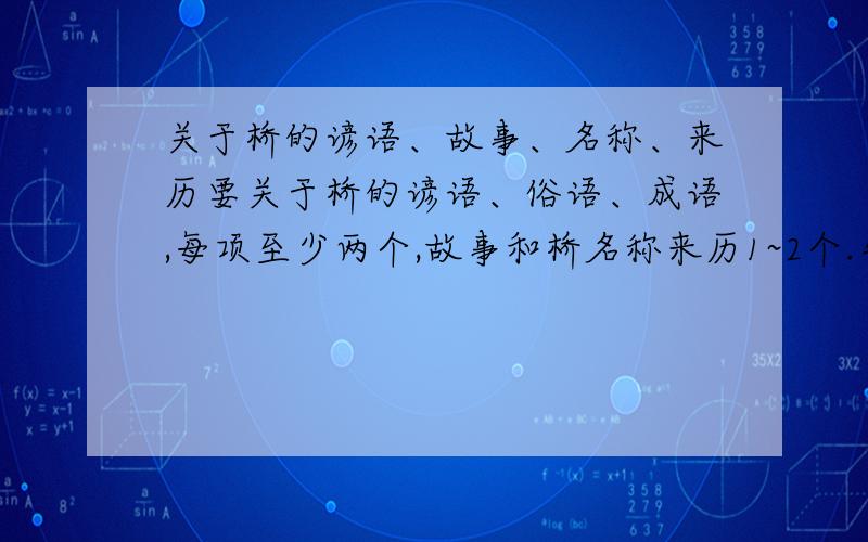 关于桥的谚语、故事、名称、来历要关于桥的谚语、俗语、成语,每项至少两个,故事和桥名称来历1~2个.先给五分,好的话多给点.诗词、谚语、成语最好有.关于桥的故事和桥名的来历必须要有.