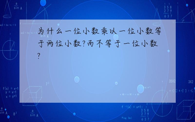 为什么一位小数乘以一位小数等于两位小数?而不等于一位小数?