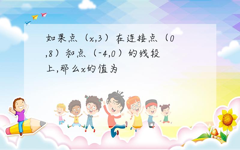 如果点（x,3）在连接点（0,8）和点（-4,0）的线段上,那么x的值为