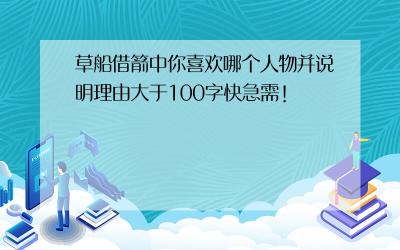 草船借箭中你喜欢哪个人物并说明理由大于100字快急需!