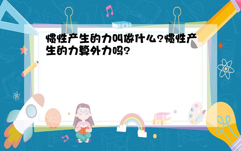 惯性产生的力叫做什么?惯性产生的力算外力吗?