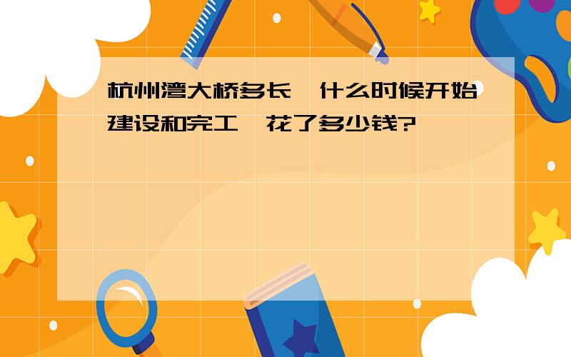 杭州湾大桥多长、什么时候开始建设和完工、花了多少钱?