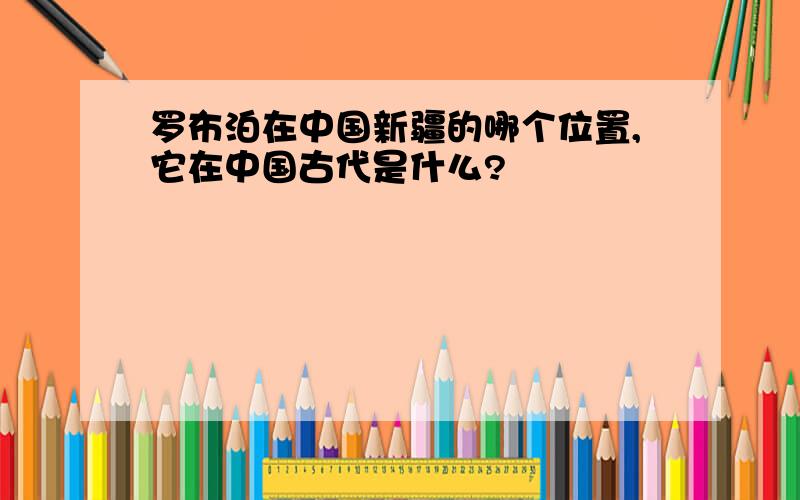 罗布泊在中国新疆的哪个位置,它在中国古代是什么?