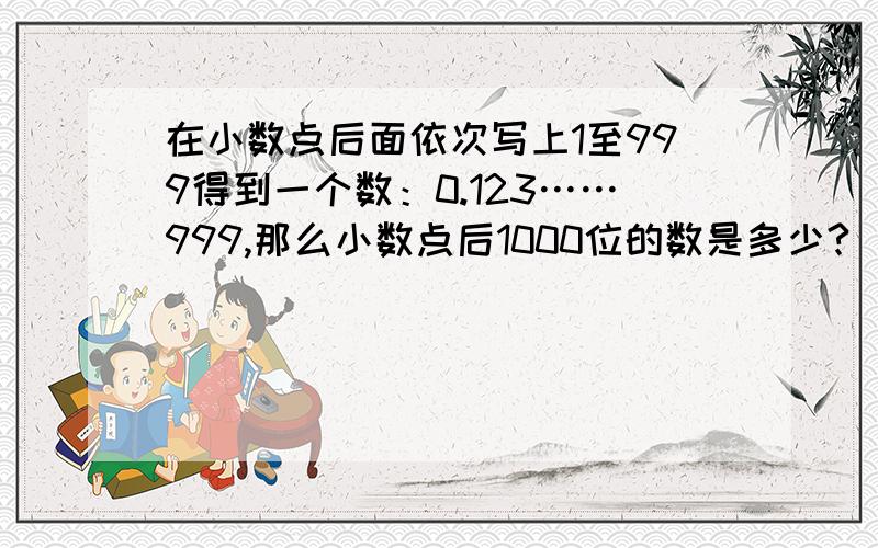 在小数点后面依次写上1至999得到一个数：0.123……999,那么小数点后1000位的数是多少?