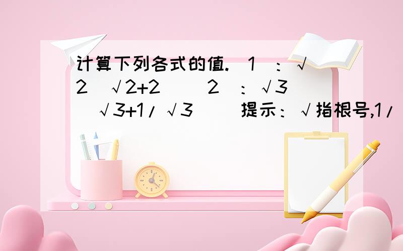 计算下列各式的值.（1）：√2（√2+2） （2）：√3（√3+1/√3） （提示：√指根号,1/√3指根号3分之一）