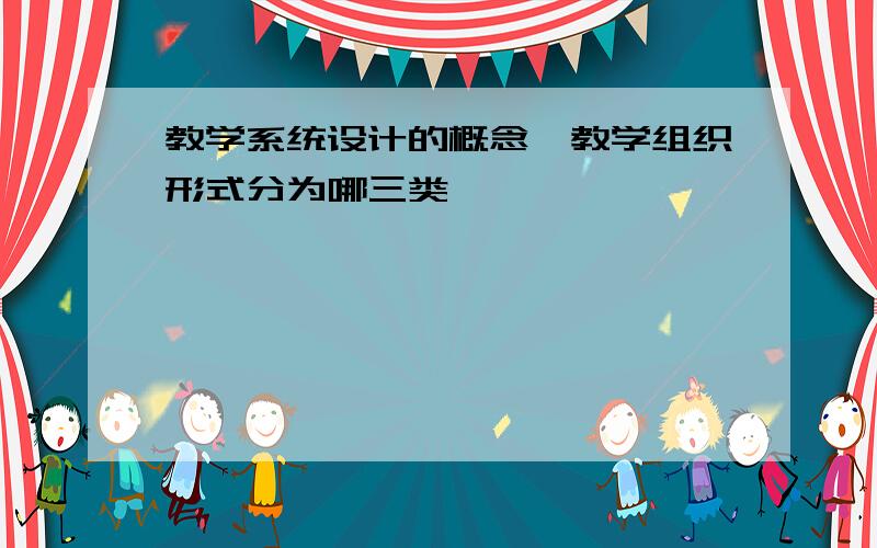 教学系统设计的概念、教学组织形式分为哪三类