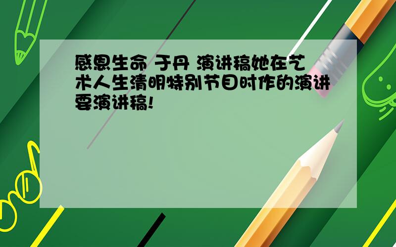 感恩生命 于丹 演讲稿她在艺术人生清明特别节目时作的演讲要演讲稿!