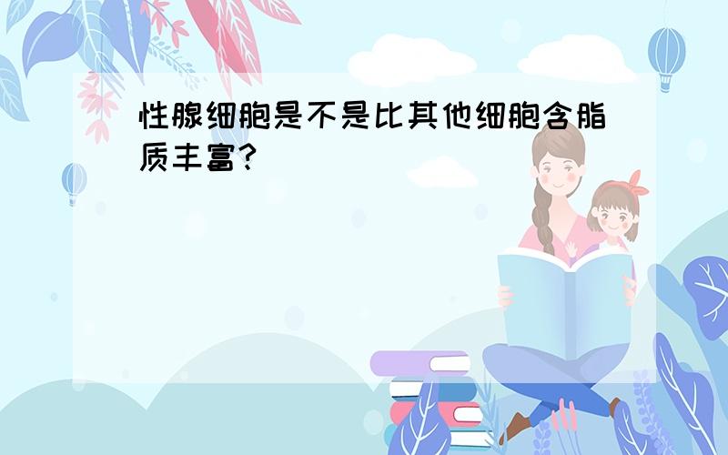 性腺细胞是不是比其他细胞含脂质丰富?