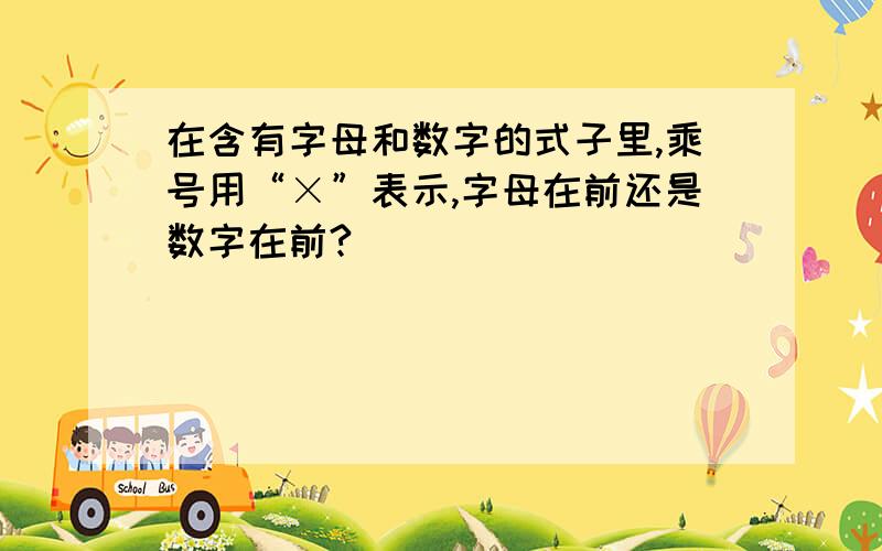 在含有字母和数字的式子里,乘号用“×”表示,字母在前还是数字在前?