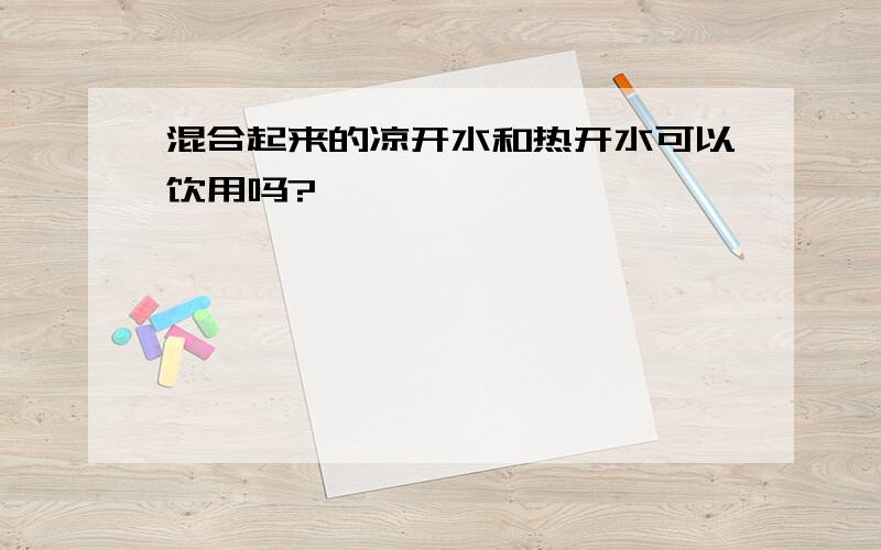 混合起来的凉开水和热开水可以饮用吗?