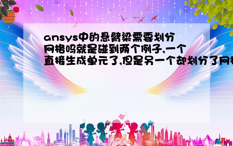 ansys中的悬臂梁需要划分网格吗就是碰到两个例子,一个直接生成单元了,但是另一个却划分了网格（是工字悬梁）,请教一下,这有什么区分吗?