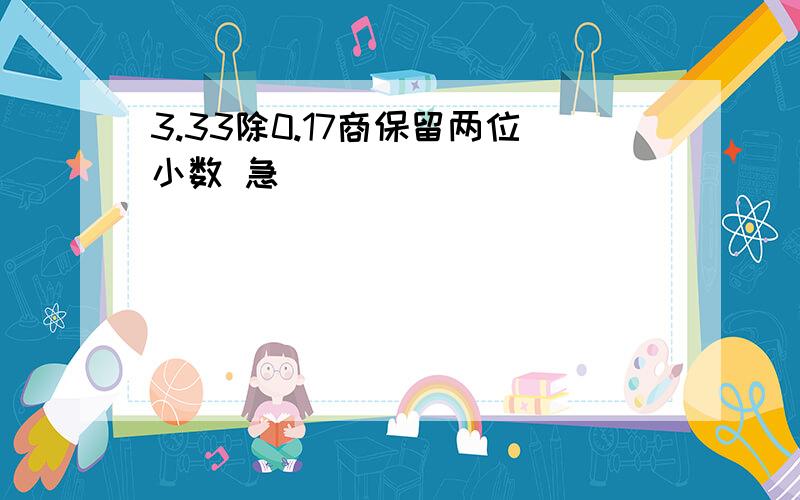 3.33除0.17商保留两位小数 急