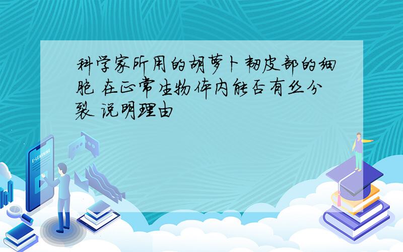 科学家所用的胡萝卜韧皮部的细胞 在正常生物体内能否有丝分裂 说明理由