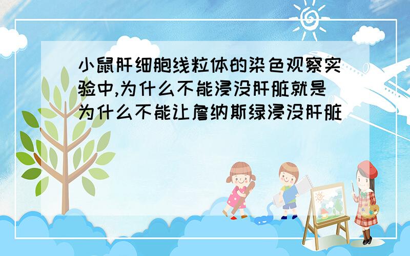 小鼠肝细胞线粒体的染色观察实验中,为什么不能浸没肝脏就是为什么不能让詹纳斯绿浸没肝脏