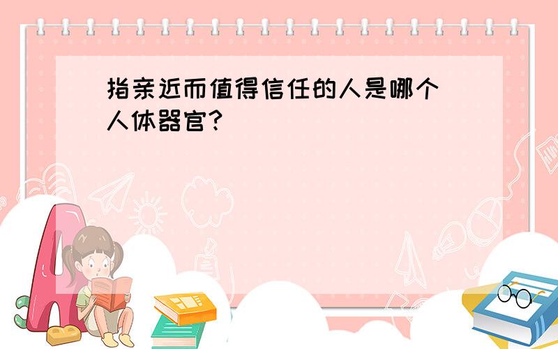 指亲近而值得信任的人是哪个 人体器官?