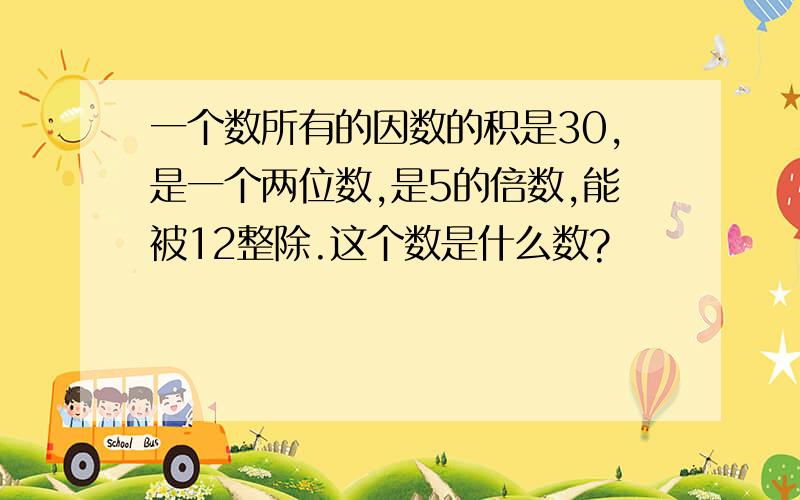 一个数所有的因数的积是30,是一个两位数,是5的倍数,能被12整除.这个数是什么数?