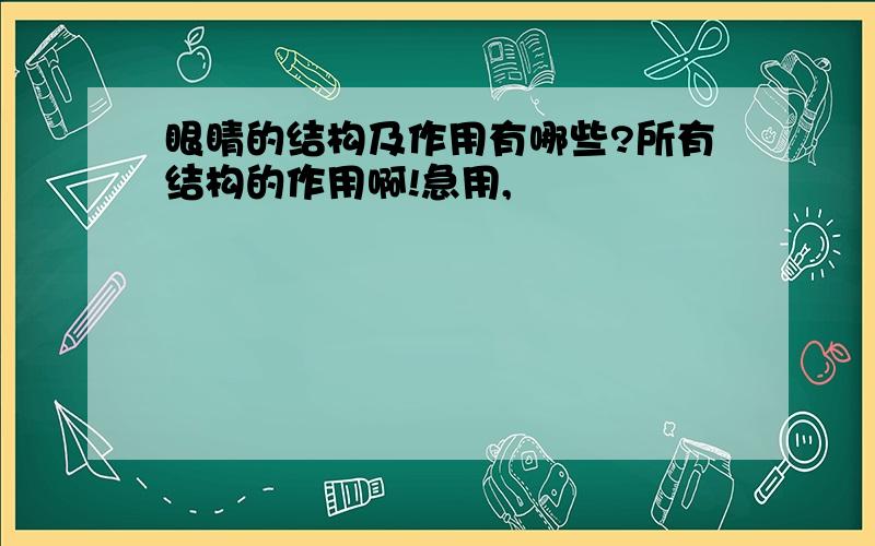 眼睛的结构及作用有哪些?所有结构的作用啊!急用,