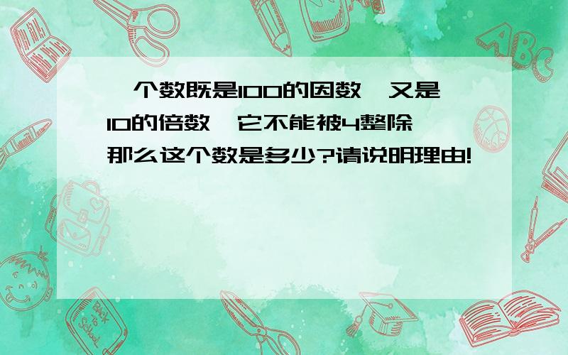 一个数既是100的因数,又是10的倍数,它不能被4整除,那么这个数是多少?请说明理由!