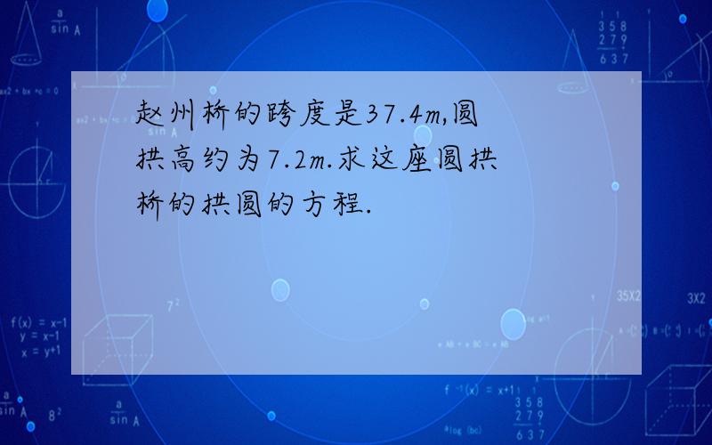 赵州桥的跨度是37.4m,圆拱高约为7.2m.求这座圆拱桥的拱圆的方程.