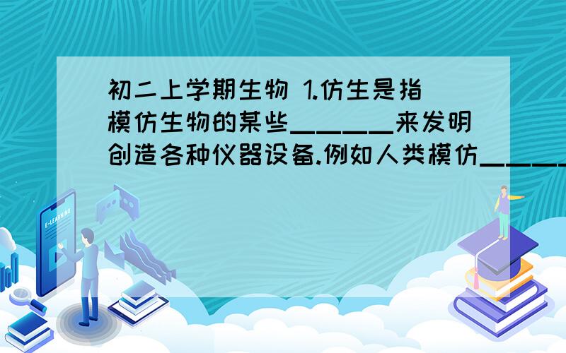 初二上学期生物 1.仿生是指模仿生物的某些▁▁▁▁来发明创造各种仪器设备.例如人类模仿▁▁▁▁ 建造了壳建筑.2.霉菌中的青霉与曲霉在形态上的区别：青霉直立菌丝的顶端长有▁▁▁