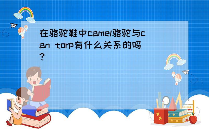 在骆驼鞋中camel骆驼与can torp有什么关系的吗?