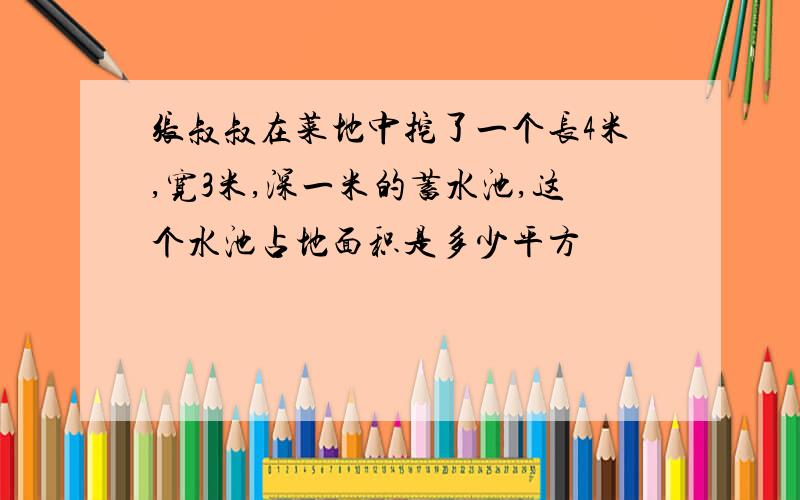 张叔叔在菜地中挖了一个长4米,宽3米,深一米的蓄水池,这个水池占地面积是多少平方