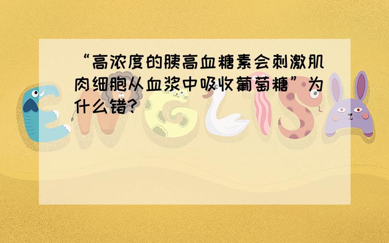 “高浓度的胰高血糖素会刺激肌肉细胞从血浆中吸收葡萄糖”为什么错?